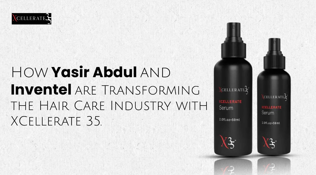 How Yasir Abdul and Inventel are Transforming the Hair Care Industry with XCellerate 35